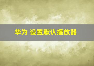 华为 设置默认播放器